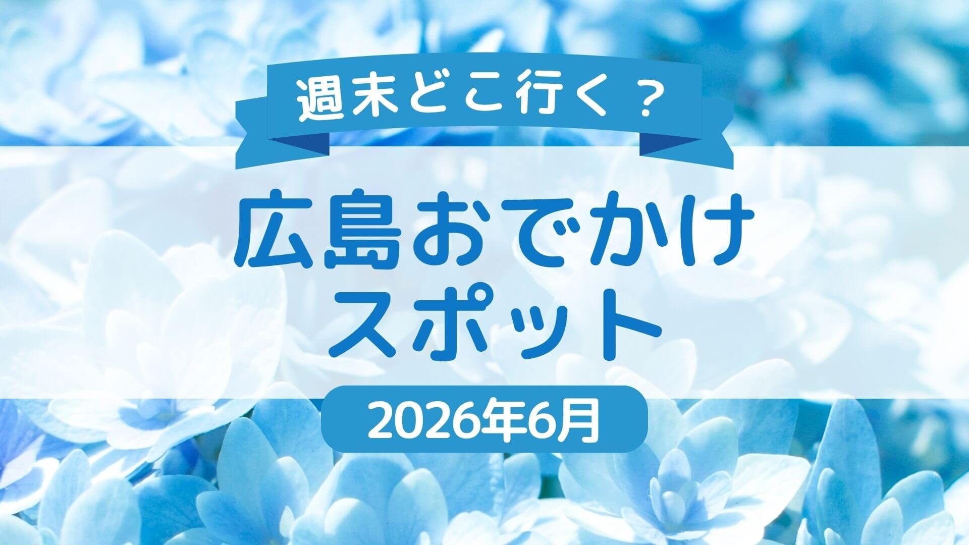 【2026年6月】随時更新！広島県内＆広島県近郊の週末おでかけ情報