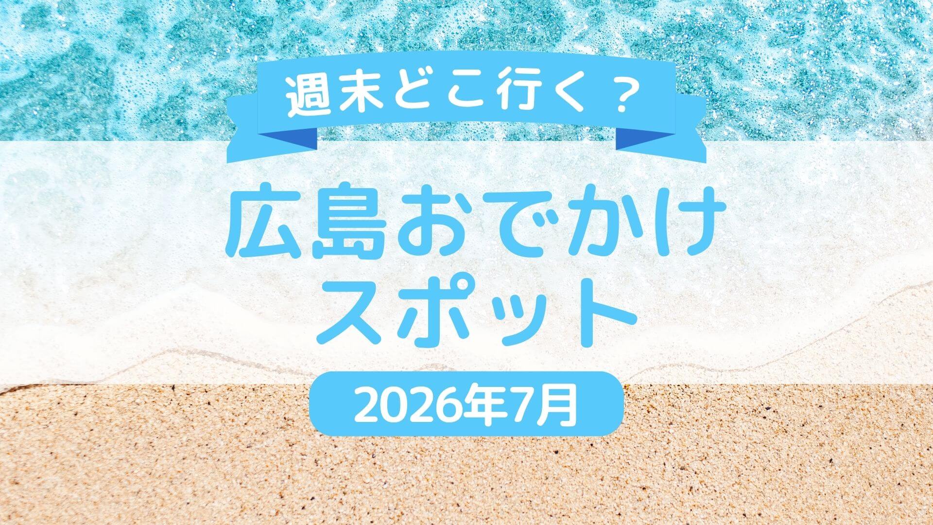 【2026年7月】随時更新！広島県内＆広島県近郊の週末おでかけ情報
